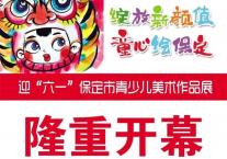 “绽放新颜值 童心绘保定”迎“六一”保定市青少儿美术作品展隆重开幕